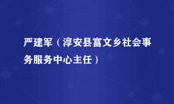 严建军（淳安县富文乡社会事务服务中心主任）