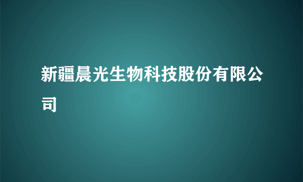 新疆晨光生物科技股份有限公司