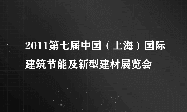 2011第七届中国（上海）国际建筑节能及新型建材展览会