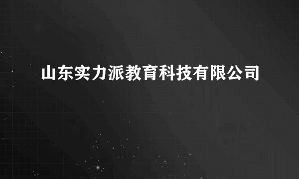 山东实力派教育科技有限公司