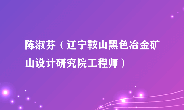 陈淑芬（辽宁鞍山黑色冶金矿山设计研究院工程师）