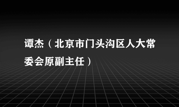 谭杰（北京市门头沟区人大常委会原副主任）