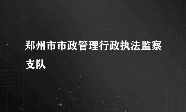 郑州市市政管理行政执法监察支队