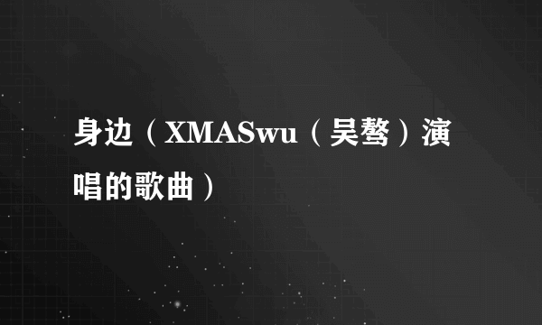 身边（XMASwu（吴骜）演唱的歌曲）