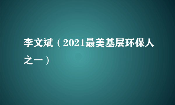 李文斌（2021最美基层环保人之一）