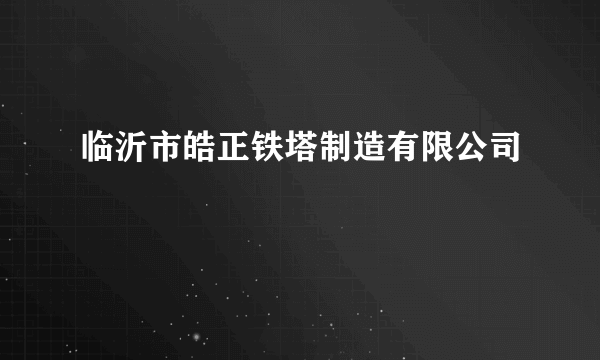 临沂市皓正铁塔制造有限公司