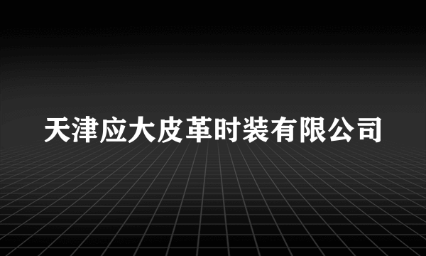 天津应大皮革时装有限公司