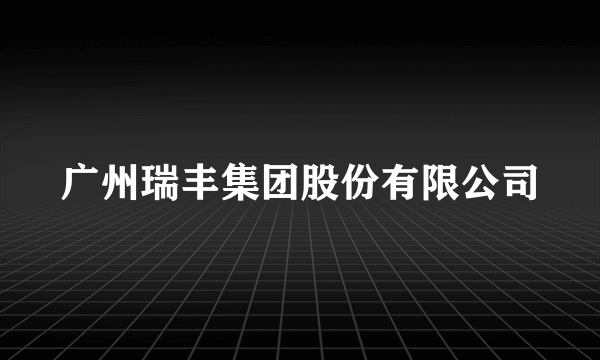 广州瑞丰集团股份有限公司