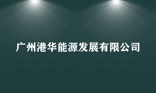 广州港华能源发展有限公司