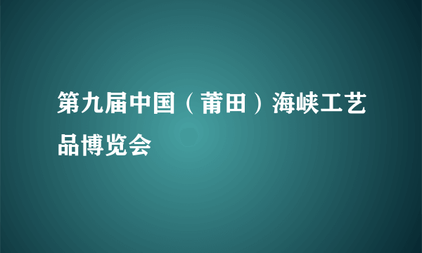 第九届中国（莆田）海峡工艺品博览会