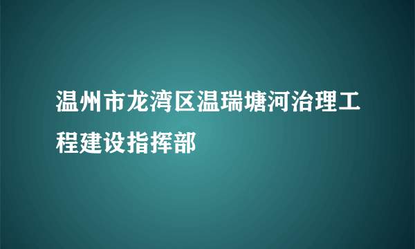 温州市龙湾区温瑞塘河治理工程建设指挥部