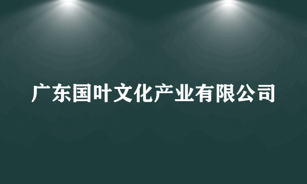 广东国叶文化产业有限公司