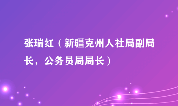 张瑞红（新疆克州人社局副局长，公务员局局长）