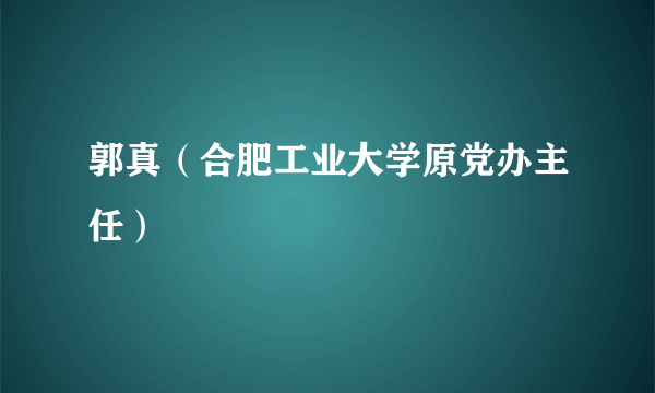 郭真（合肥工业大学原党办主任）