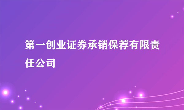 第一创业证券承销保荐有限责任公司