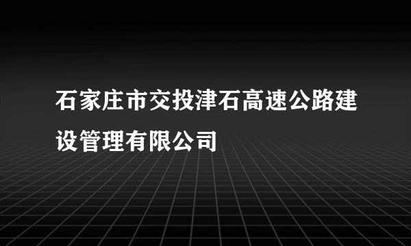 石家庄市交投津石高速公路建设管理有限公司