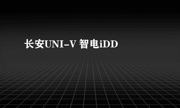 长安UNI-V 智电iDD