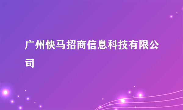 广州快马招商信息科技有限公司