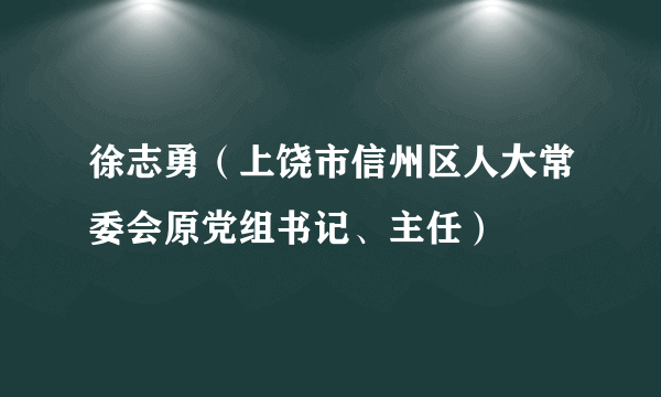 徐志勇（上饶市信州区人大常委会原党组书记、主任）