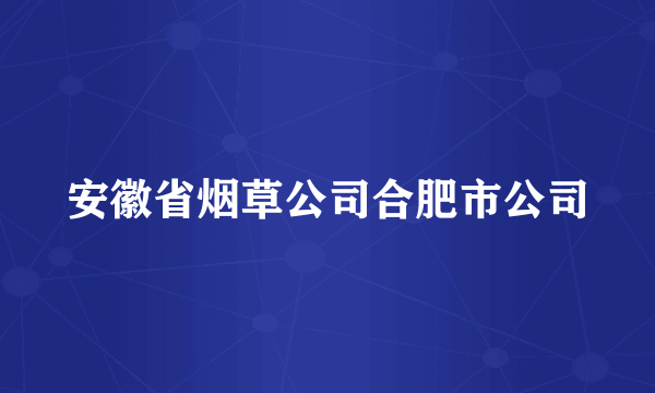 安徽省烟草公司合肥市公司