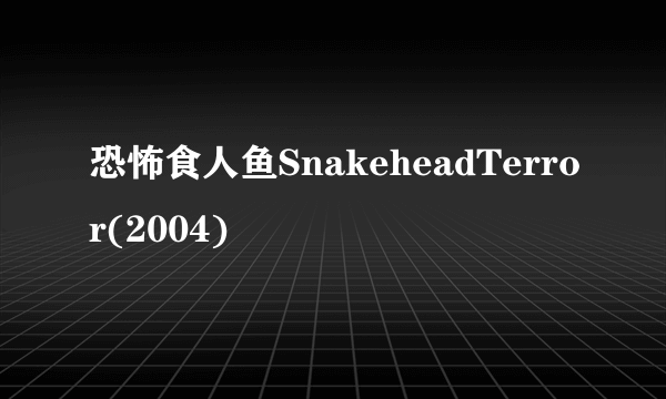 恐怖食人鱼SnakeheadTerror(2004)