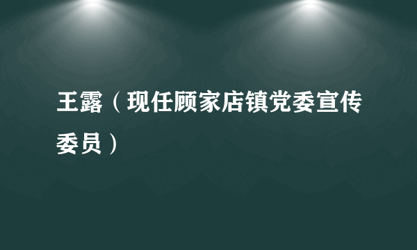 王露（现任顾家店镇党委宣传委员）