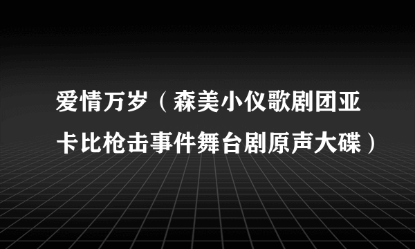 爱情万岁（森美小仪歌剧团亚卡比枪击事件舞台剧原声大碟）