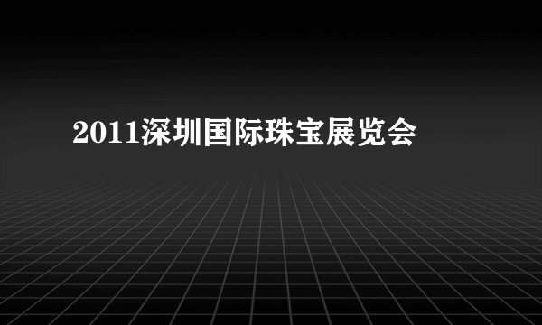 2011深圳国际珠宝展览会