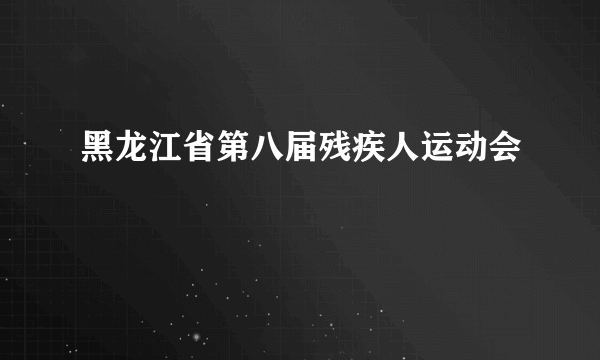 黑龙江省第八届残疾人运动会