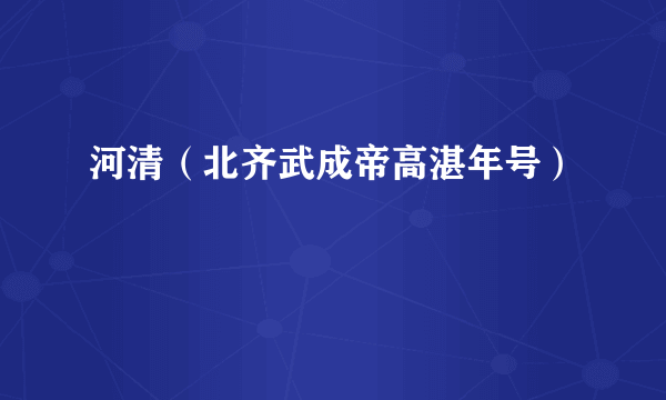 河清（北齐武成帝高湛年号）