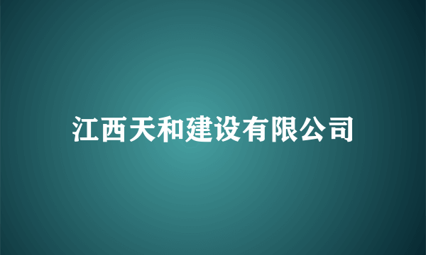 江西天和建设有限公司