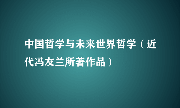 中国哲学与未来世界哲学（近代冯友兰所著作品）