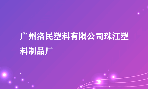 广州洛民塑料有限公司珠江塑料制品厂