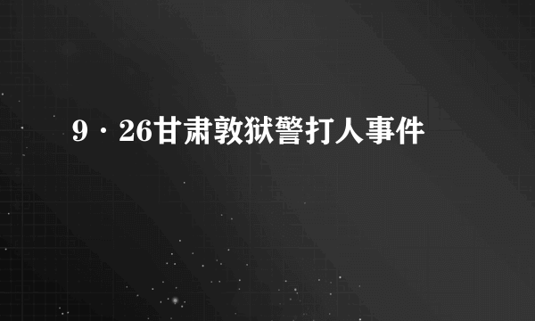 9·26甘肃敦狱警打人事件