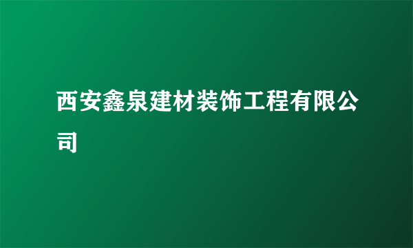 西安鑫泉建材装饰工程有限公司