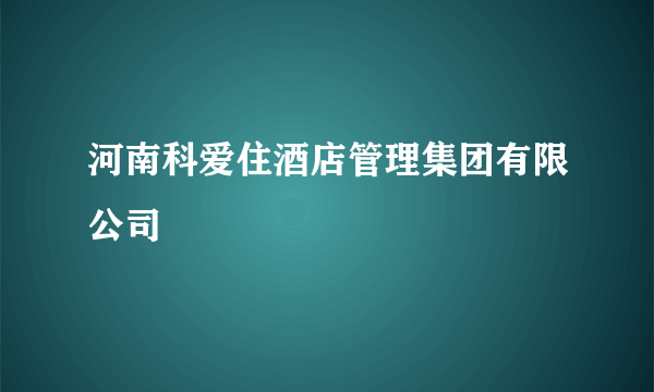 河南科爱住酒店管理集团有限公司