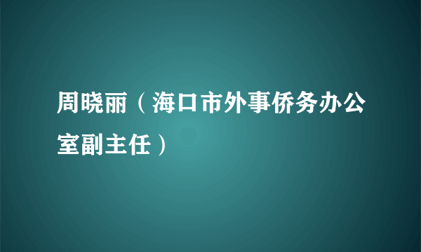 周晓丽（海口市外事侨务办公室副主任）