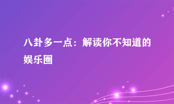 八卦多一点：解读你不知道的娱乐圈