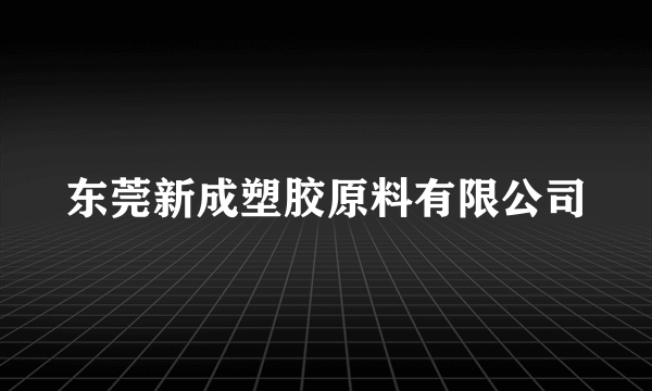 东莞新成塑胶原料有限公司