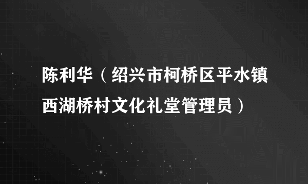 陈利华（绍兴市柯桥区平水镇西湖桥村文化礼堂管理员）