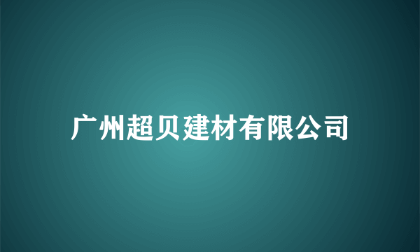 广州超贝建材有限公司