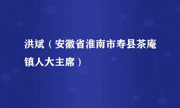 洪斌（安徽省淮南市寿县茶庵镇人大主席）