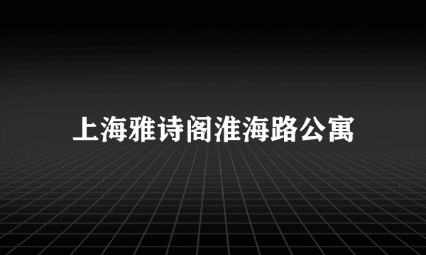 上海雅诗阁淮海路公寓