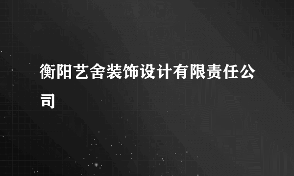 衡阳艺舍装饰设计有限责任公司