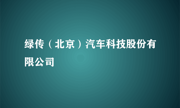 绿传（北京）汽车科技股份有限公司