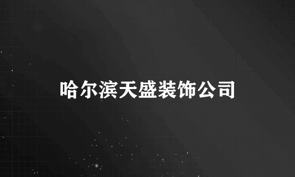 哈尔滨天盛装饰公司