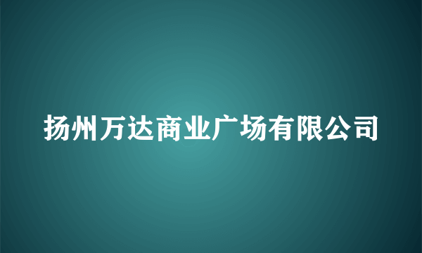 扬州万达商业广场有限公司