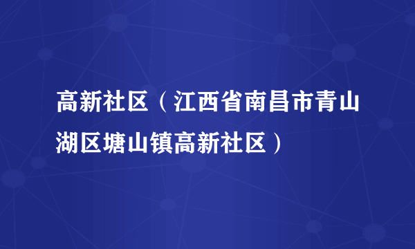 高新社区（江西省南昌市青山湖区塘山镇高新社区）