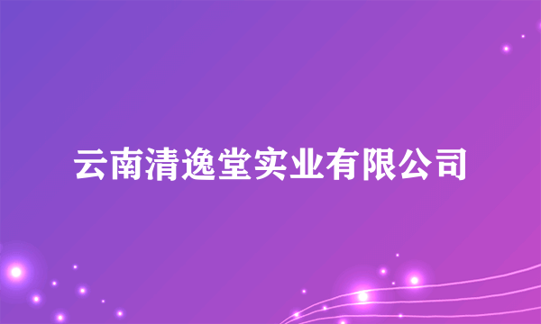 云南清逸堂实业有限公司