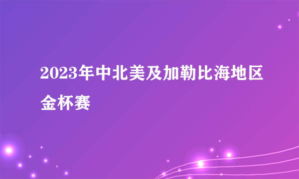 2023年中北美及加勒比海地区金杯赛